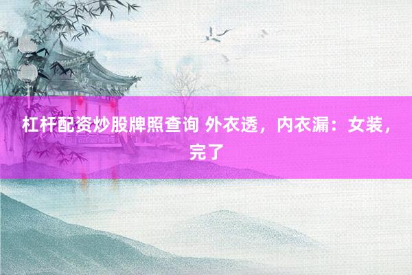 杠杆配资炒股牌照查询 外衣透，内衣漏：女装，完了