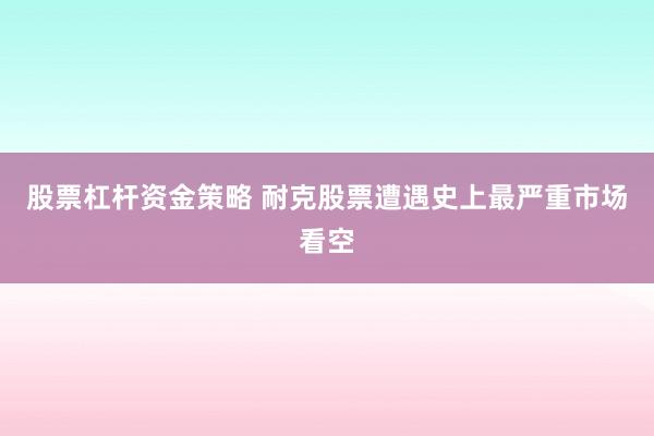 股票杠杆资金策略 耐克股票遭遇史上最严重市场看空