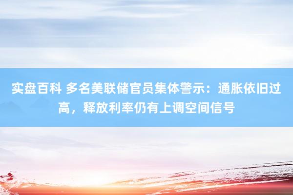实盘百科 多名美联储官员集体警示：通胀依旧过高，释放利率仍有上调空间信号