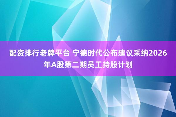 配资排行老牌平台 宁德时代公布建议采纳2026年A股第二期员工持股计划