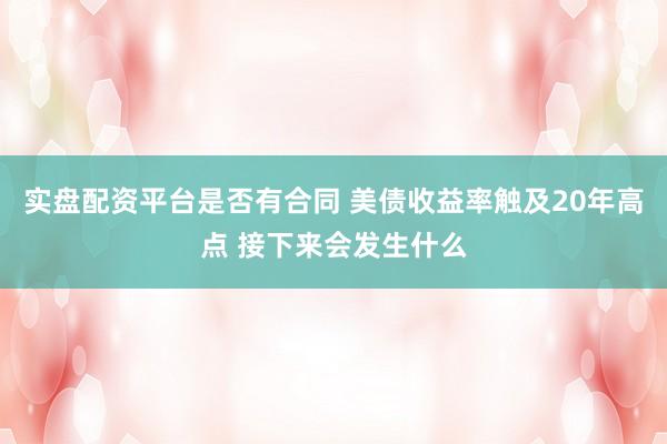 实盘配资平台是否有合同 美债收益率触及20年高点 接下来会发生什么