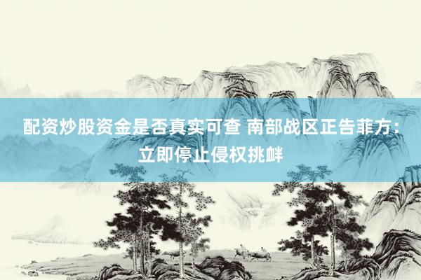 配资炒股资金是否真实可查 南部战区正告菲方：立即停止侵权挑衅