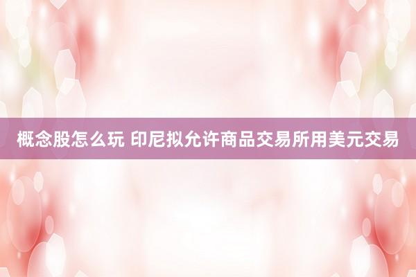 概念股怎么玩 印尼拟允许商品交易所用美元交易