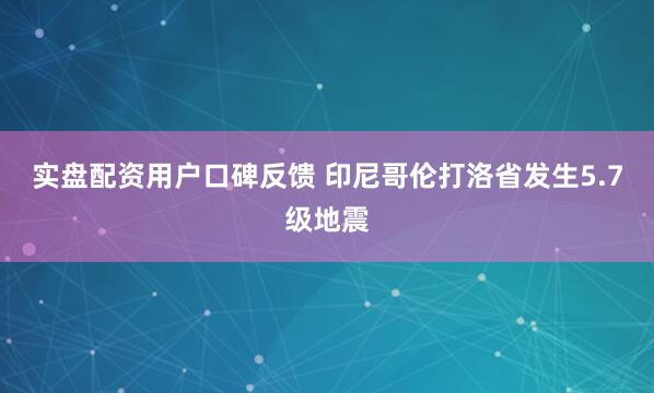实盘配资用户口碑反馈 印尼哥伦打洛省发生5.7级地震