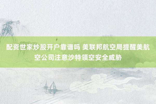 配资世家炒股开户靠谱吗 美联邦航空局提醒美航空公司注意沙特领空安全威胁