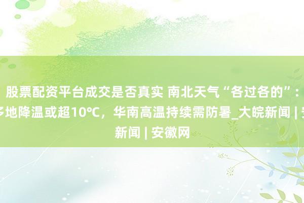 股票配资平台成交是否真实 南北天气“各过各的”：北方多地降温或超10℃，华南高温持续需防暑_大皖新闻 | 安徽网