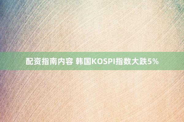 配资指南内容 韩国KOSPI指数大跌5%