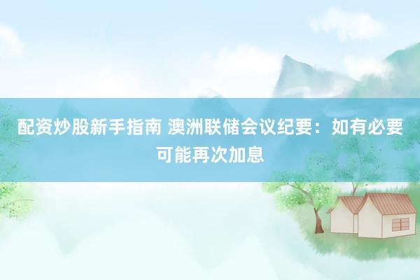 配资炒股新手指南 澳洲联储会议纪要：如有必要可能再次加息