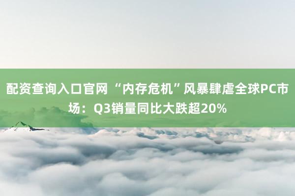 配资查询入口官网 “内存危机”风暴肆虐全球PC市场：Q3销量同比大跌超20%