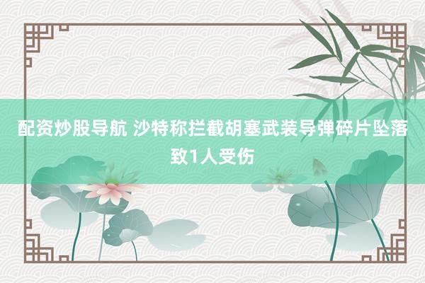 配资炒股导航 沙特称拦截胡塞武装导弹　碎片坠落致1人受伤