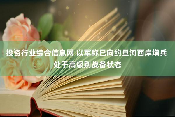 投资行业综合信息网 以军称已向约旦河西岸增兵 处于高级别战备状态