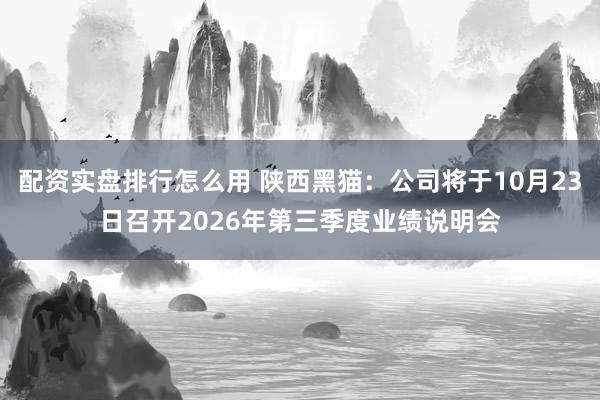 配资实盘排行怎么用 陕西黑猫:公司将于10月23日召开2026年第三季度业绩说明会