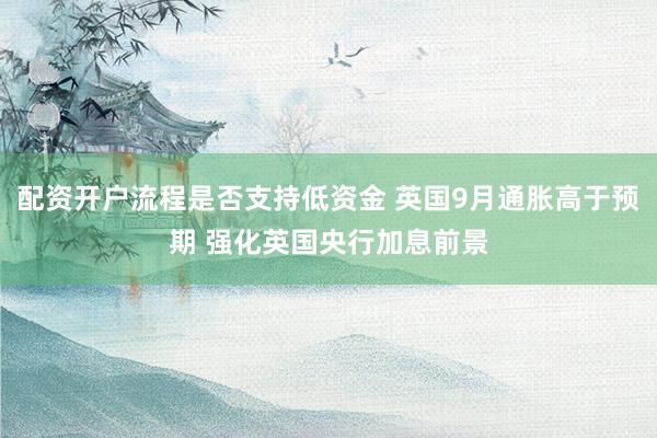 配资开户流程是否支持低资金 英国9月通胀高于预期 强化英国央行加息前景