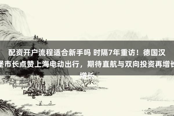配资开户流程适合新手吗 时隔7年重访！德国汉堡市长点赞上海电动出行，期待直航与双向投资再增长