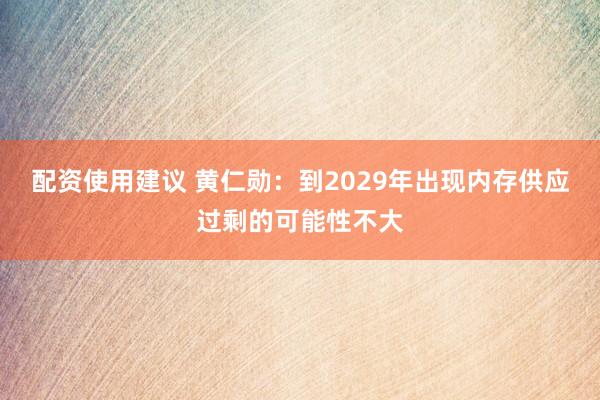 配资使用建议 黄仁勋：到2029年出现内存供应过剩的可能性不大