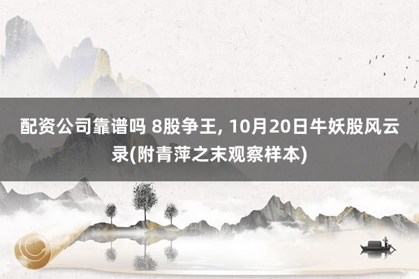 配资公司靠谱吗 8股争王, 10月20日牛妖股风云录(附青萍之末观察样本)